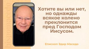 Хотите вы или нет, но однажды  всякое колено  преклонится  пред Господом Иисусом