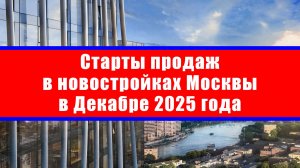 Старты продаж в новостройках Москвы в Декабре 2025 года