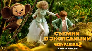 Чебурашка 2 | Съемки в экспедиции | В кино с 1 января