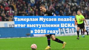 Тамерлан Мусаев подвёл итог выступления ЦСКА в 2025 году