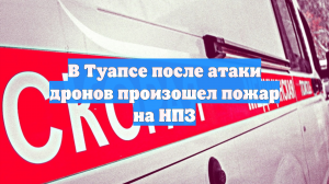 При атаке БПЛА на Туапсе ранены 2 человека, повреждены дома, возник пожар на НПЗ