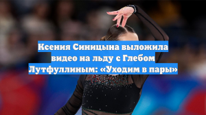 Ксения Синицына выложила видео на льду с Глебом Лутфуллиным: «Уходим в пары»