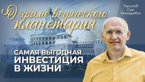 САМАЯ ВЫГОДНАЯ ИНВЕСТИЦИЯ В ЖИЗНИ! Олег Геннадьевич Торсунов о Храме ведического планетария