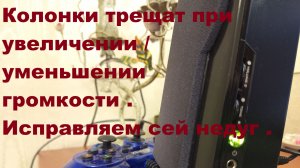 Колонки трещат при увеличении / уменьшении громкости . Исправляем сей недуг