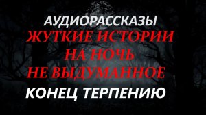 СТРАШНЫЕ РАССКАЗЫ НА НОЧЬ-КОНЕЦ ТЕРПЕНИЮ