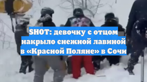 SHOT: девочку с отцом накрыло снежной лавиной в «Красной Поляне» в Сочи