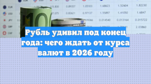 Рубль удивил под конец года: чего ждать от курса валют в 2026 году