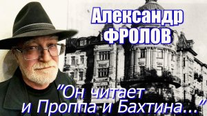 Александр Фролов - "Он читает и Проппа и Бахтина..."