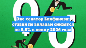 Экс-сенатор Епифанова: ставки по вкладам снизятся до 8,5% к концу 2026 года