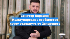 Сенатор Карасин: международное сообщество хочет отдохнуть от Зеленского