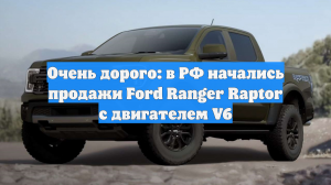 Очень дорого: в РФ начались продажи Ford Ranger Raptor с двигателем V6