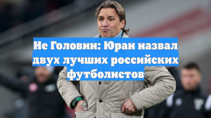 Не Головин: Юран назвал двух лучших российских футболистов
