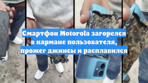 Смартфон Motorola загорелся в кармане пользователя, прожег джинсы и расплавился