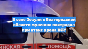 В селе Зозули в Белгородской области мужчина пострадал при атаке дрона ВСУ