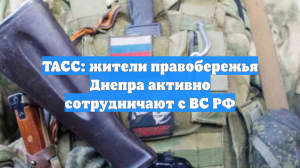 ТАСС: жители правобережья Днепра активно сотрудничают с ВС РФ