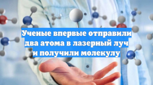 Гарвард: ученые впервые отправили два атома в лазерный луч и получили молекулу