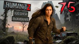 100 ДНЕЙ ВЫЖИВАНИЯ: ДЕНЬ#75 / HumanitZ