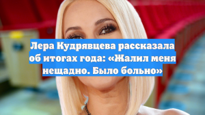Лера Кудрявцева рассказала об итогах года: «Жалил меня нещадно. Было больно»
