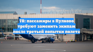 78: пассажиры в Пулково требуют заменить экипаж после третьей попытки полета