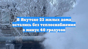 В Якутске более 20 жилых домов остались без теплоснабжения в -40 °С
