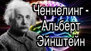 Ченнелинг – Альберт Эйнштейн, о человеческом уме и происхождении гениальности