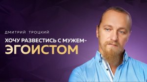 МОЖНО ЛИ НАЛАДИТЬ ОТНОШЕНИЯ С МУЖЕМ-ЭГОИСТОМ, КОТОРЫЙ НЕ ВКЛАДЫВАЕТСЯ В СЕМЬЮ. Дмитрий Троцкий