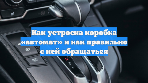 Autonews напомнил, как устроена коробка «автомат» и как с ней обращаться