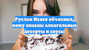 Руслан Исаев объяснил, кому опасны алкогольные десерты и соусы
