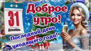 Доброе утро 31 декабря! С последним днем уходящего года! С наступающим Новым 2026 Годом
