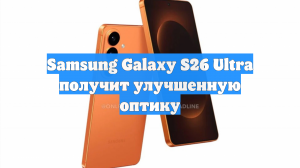 Samsung Galaxy S26 Ultra получит улучшенную оптику