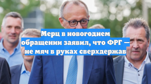 Мерц в новогоднем обращении заявил, что ФРГ — не мяч в руках сверхдержав