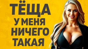 А Теща то еще ого го какая. Расскажу тебе. Любовные истории.