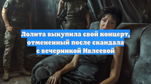 Лолита выкупила свой концерт, отмененный после скандала с вечеринкой Ивлеевой