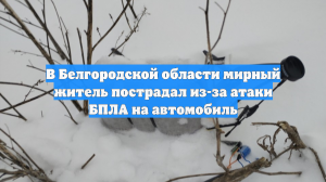 В Белгородской области мирный житель пострадал из-за атаки БПЛА на автомобиль