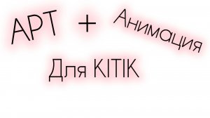 АРТ + Анимация для KITIK