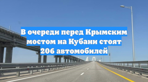 В очереди перед Крымским мостом на Кубани стоят 206 автомобилей