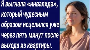 Истории со Смыслом/Я выгнала «инвалида», который чудесным образом исцелился/Истории из жизни.
