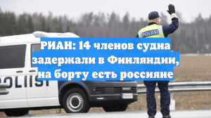 РИАН: 14 членов судна задержали в Финляндии, на борту есть россияне