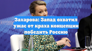 Захарова указала на ужас Запада из-за краха концепции победы над РФ