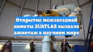 Открытие межзвездной кометы 3I/ATLAS вызвало ажиотаж в научном мире