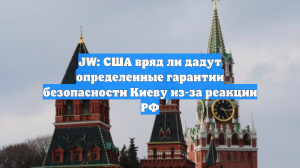 JW: США вряд ли дадут определенные гарантии безопасности Киеву из-за реакции РФ