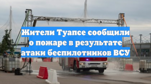 Жители Туапсе сообщили о пожаре в результате атаки беспилотников ВСУ