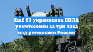 Ещё 27 украинских БПЛА уничтожены за три часа над регионами России
