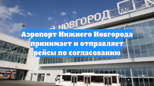Аэропорт Нижнего Новгорода принимает и отправляет рейсы по согласованию