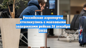Российские аэропорты столкнулись с массовыми задержками рейсов 31 декабря 2025