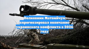 Полковник Матвийчук спрогнозировал окончание украинского конфликта в 2026 году