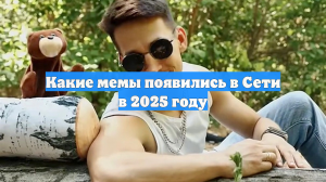Какие мемы появились в Сети в 2025 году