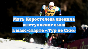 Мать Коростелева оценила выступление сына в масс-старте «Тур де Ски»