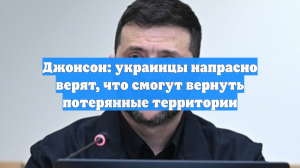 Джонсон: украинцы напрасно верят, что смогут вернуть потерянные территории