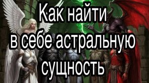Как обнаружить и почувствовать в себе астральную сущность | жизненные истории и примеры из магии